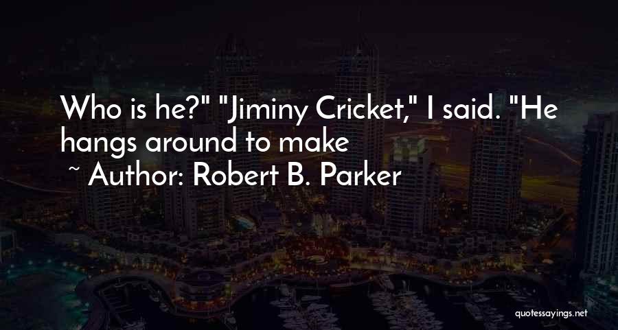 Robert B. Parker Quotes: Who Is He? Jiminy Cricket, I Said. He Hangs Around To Make