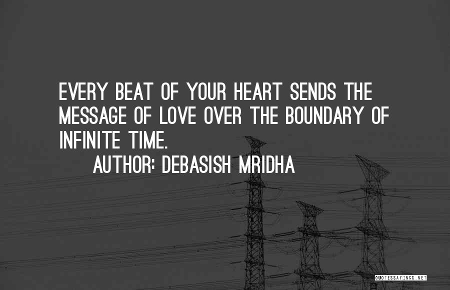 Debasish Mridha Quotes: Every Beat Of Your Heart Sends The Message Of Love Over The Boundary Of Infinite Time.