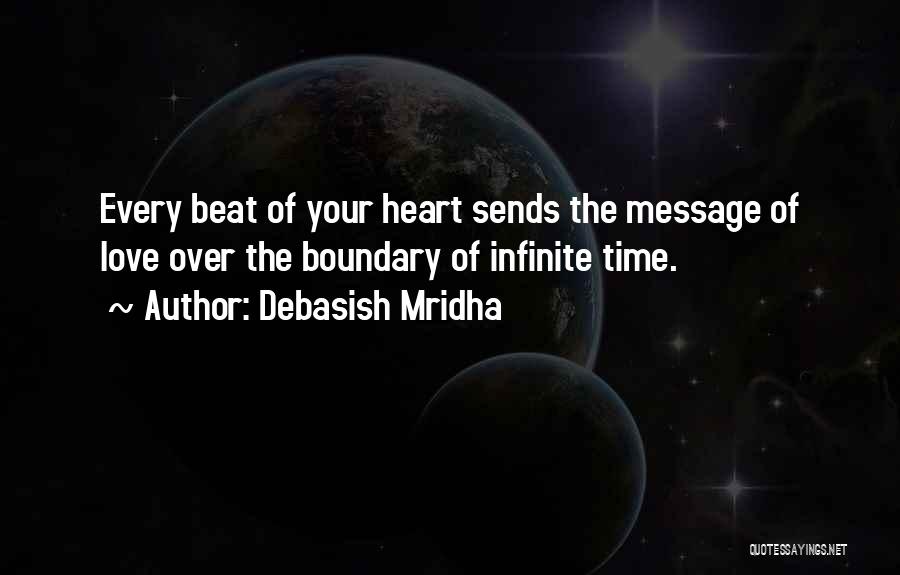 Debasish Mridha Quotes: Every Beat Of Your Heart Sends The Message Of Love Over The Boundary Of Infinite Time.