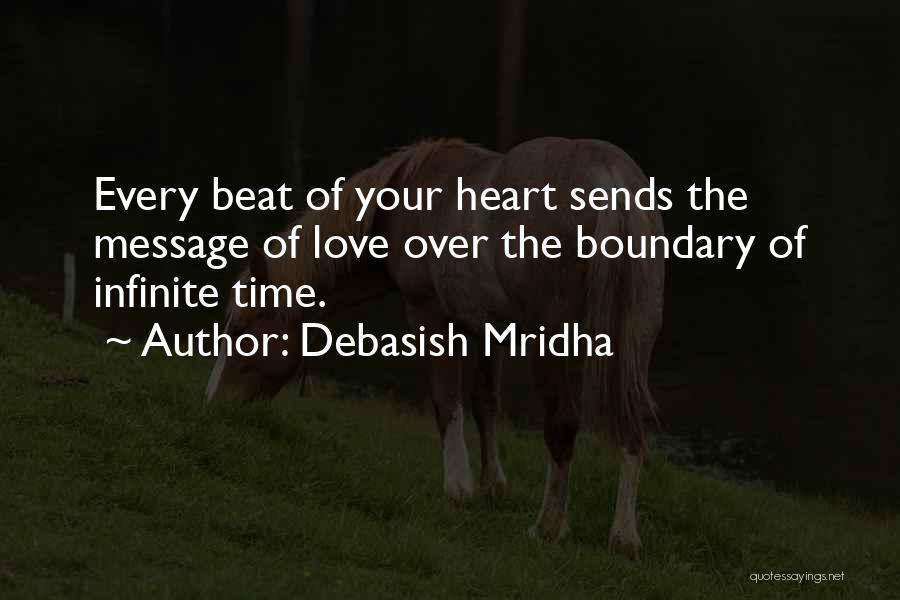 Debasish Mridha Quotes: Every Beat Of Your Heart Sends The Message Of Love Over The Boundary Of Infinite Time.