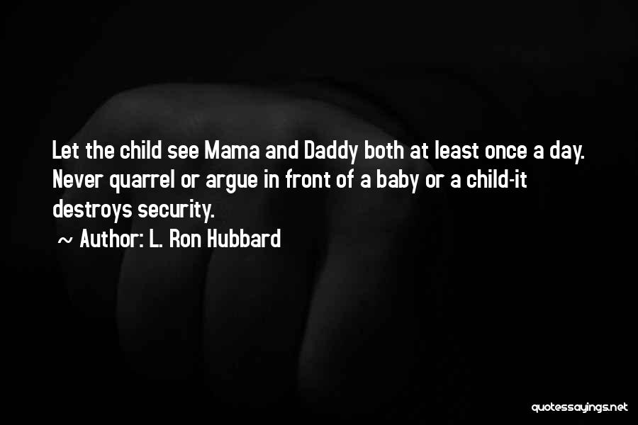 L. Ron Hubbard Quotes: Let The Child See Mama And Daddy Both At Least Once A Day. Never Quarrel Or Argue In Front Of