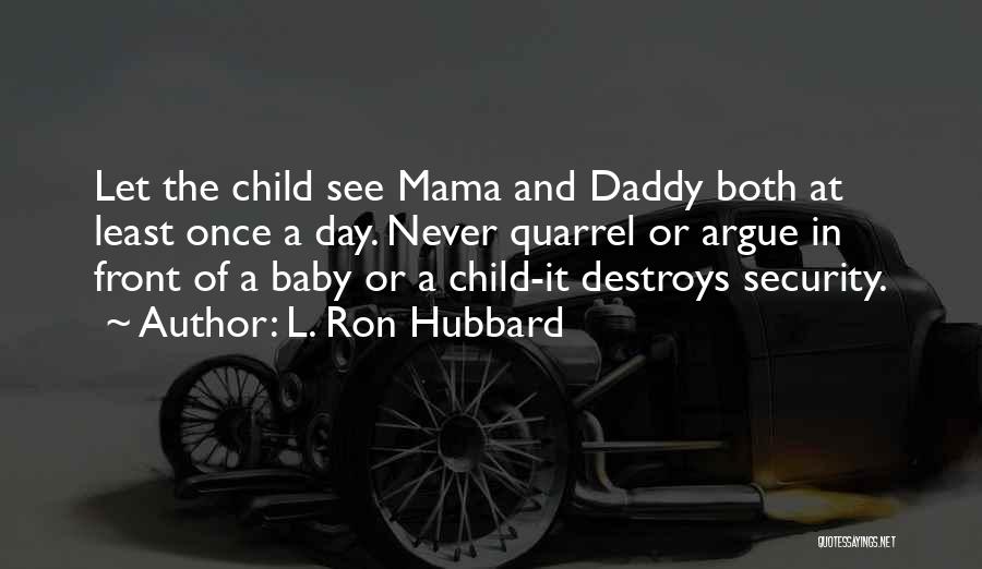 L. Ron Hubbard Quotes: Let The Child See Mama And Daddy Both At Least Once A Day. Never Quarrel Or Argue In Front Of