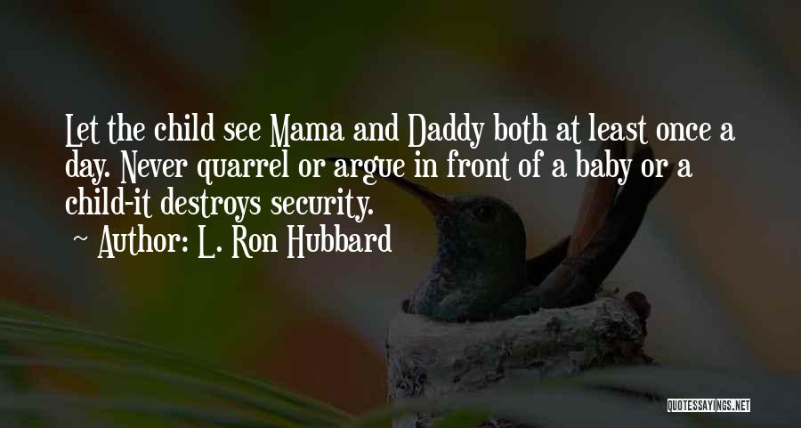 L. Ron Hubbard Quotes: Let The Child See Mama And Daddy Both At Least Once A Day. Never Quarrel Or Argue In Front Of