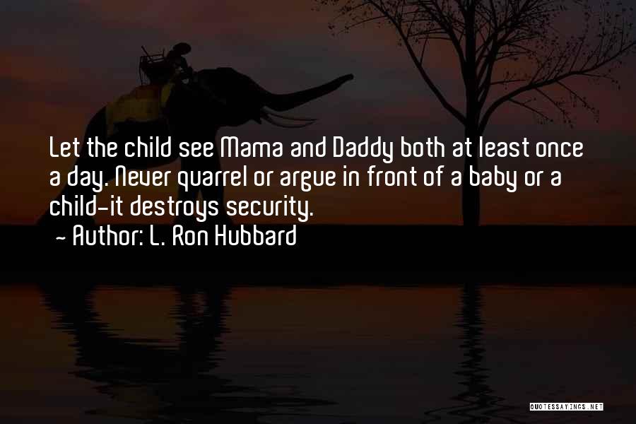 L. Ron Hubbard Quotes: Let The Child See Mama And Daddy Both At Least Once A Day. Never Quarrel Or Argue In Front Of