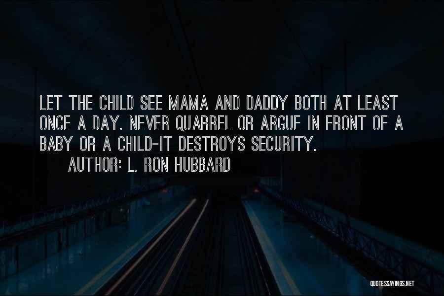 L. Ron Hubbard Quotes: Let The Child See Mama And Daddy Both At Least Once A Day. Never Quarrel Or Argue In Front Of