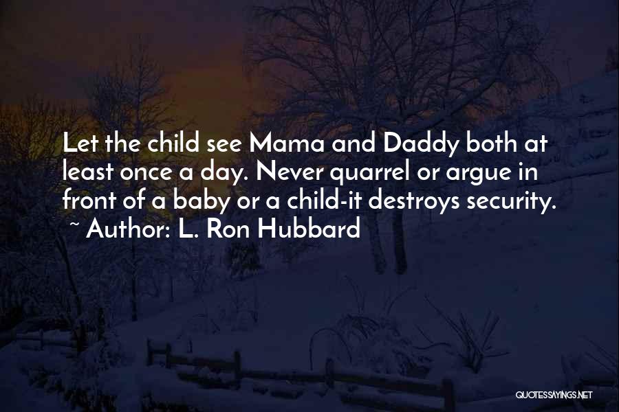 L. Ron Hubbard Quotes: Let The Child See Mama And Daddy Both At Least Once A Day. Never Quarrel Or Argue In Front Of