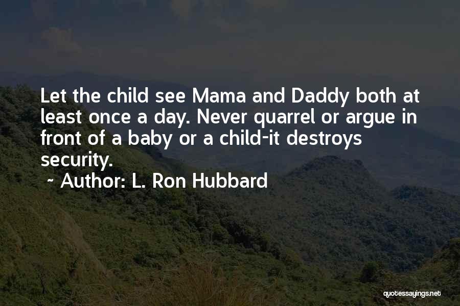 L. Ron Hubbard Quotes: Let The Child See Mama And Daddy Both At Least Once A Day. Never Quarrel Or Argue In Front Of