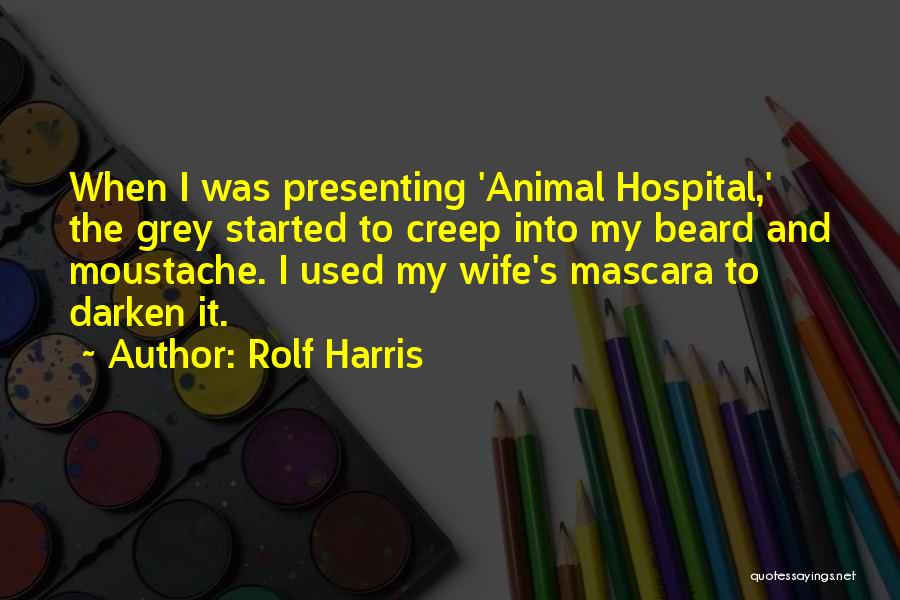 Rolf Harris Quotes: When I Was Presenting 'animal Hospital,' The Grey Started To Creep Into My Beard And Moustache. I Used My Wife's