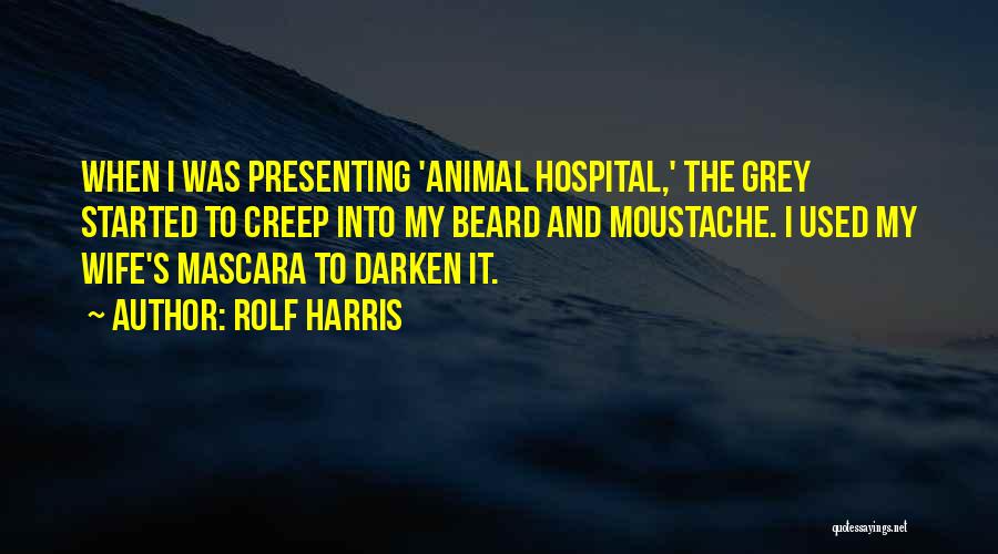 Rolf Harris Quotes: When I Was Presenting 'animal Hospital,' The Grey Started To Creep Into My Beard And Moustache. I Used My Wife's