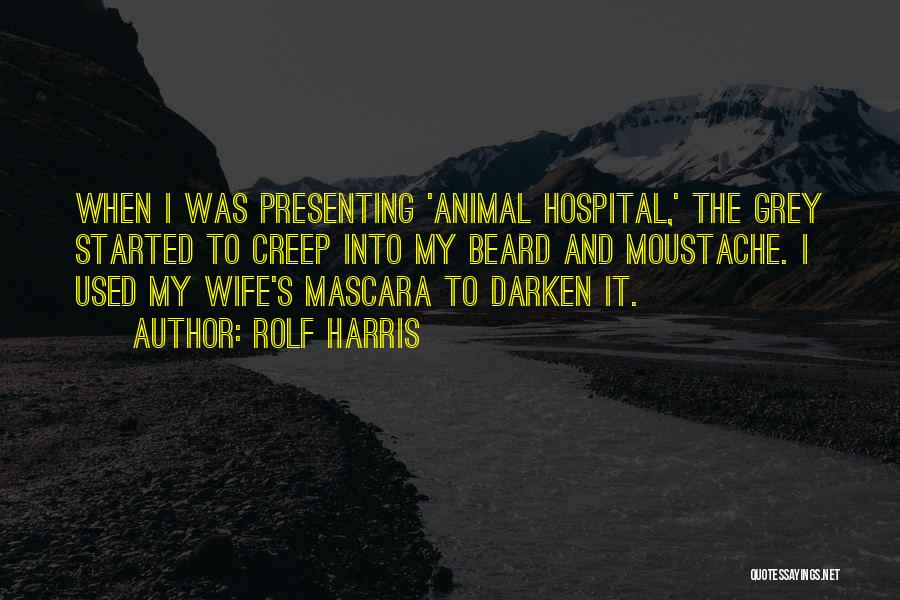 Rolf Harris Quotes: When I Was Presenting 'animal Hospital,' The Grey Started To Creep Into My Beard And Moustache. I Used My Wife's