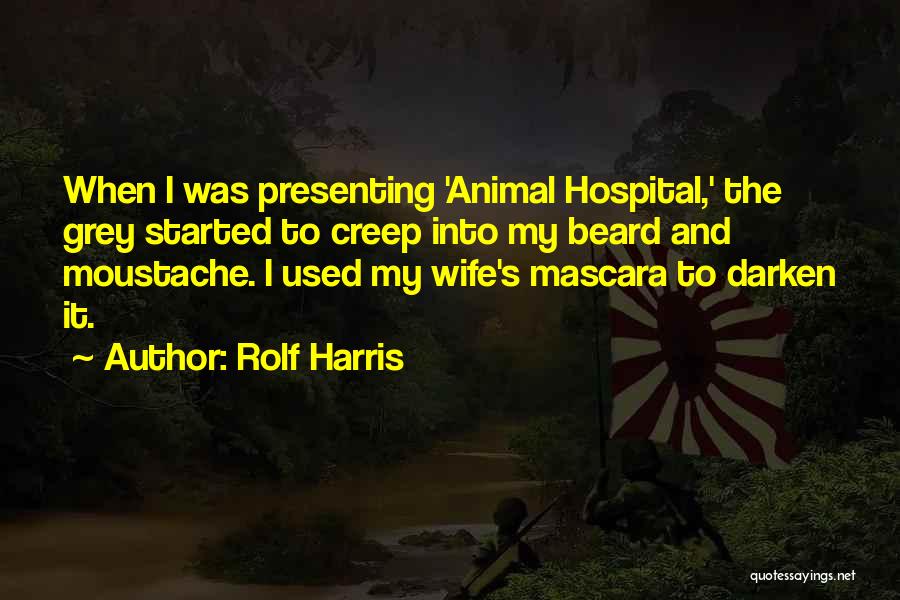 Rolf Harris Quotes: When I Was Presenting 'animal Hospital,' The Grey Started To Creep Into My Beard And Moustache. I Used My Wife's