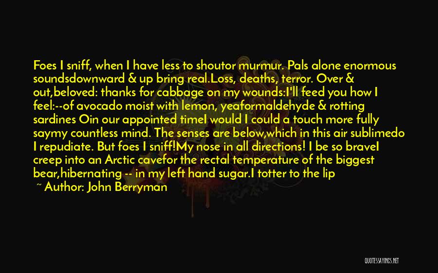 John Berryman Quotes: Foes I Sniff, When I Have Less To Shoutor Murmur. Pals Alone Enormous Soundsdownward & Up Bring Real.loss, Deaths, Terror.