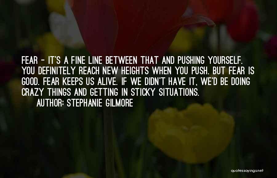 Stephanie Gilmore Quotes: Fear - It's A Fine Line Between That And Pushing Yourself. You Definitely Reach New Heights When You Push. But