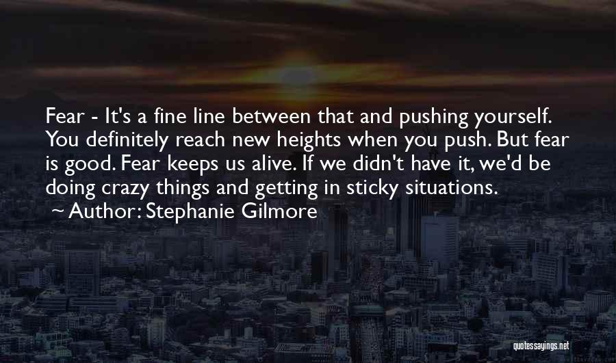 Stephanie Gilmore Quotes: Fear - It's A Fine Line Between That And Pushing Yourself. You Definitely Reach New Heights When You Push. But