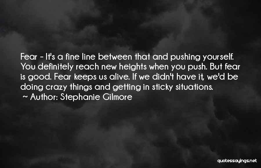 Stephanie Gilmore Quotes: Fear - It's A Fine Line Between That And Pushing Yourself. You Definitely Reach New Heights When You Push. But