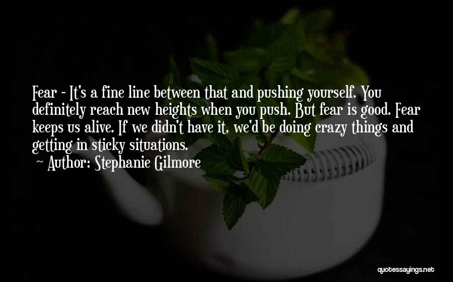 Stephanie Gilmore Quotes: Fear - It's A Fine Line Between That And Pushing Yourself. You Definitely Reach New Heights When You Push. But