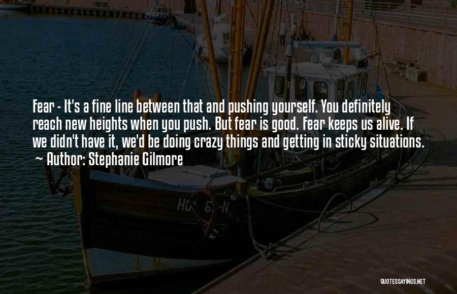 Stephanie Gilmore Quotes: Fear - It's A Fine Line Between That And Pushing Yourself. You Definitely Reach New Heights When You Push. But