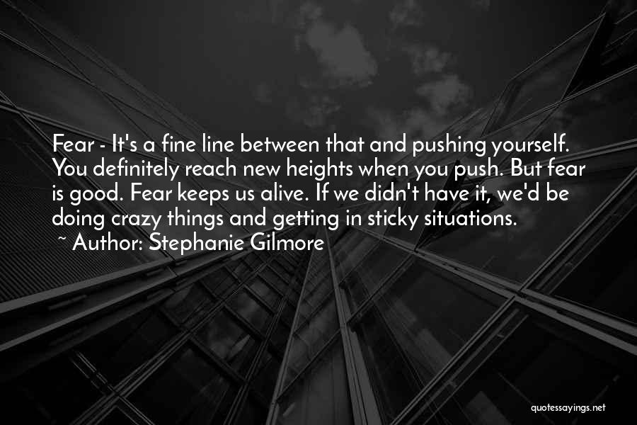 Stephanie Gilmore Quotes: Fear - It's A Fine Line Between That And Pushing Yourself. You Definitely Reach New Heights When You Push. But