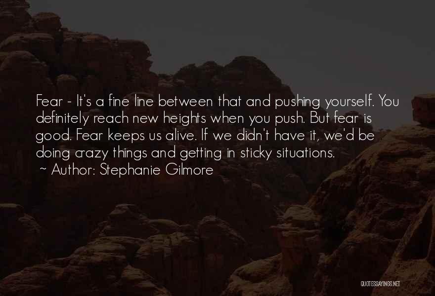 Stephanie Gilmore Quotes: Fear - It's A Fine Line Between That And Pushing Yourself. You Definitely Reach New Heights When You Push. But