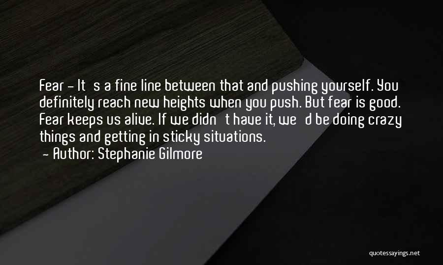 Stephanie Gilmore Quotes: Fear - It's A Fine Line Between That And Pushing Yourself. You Definitely Reach New Heights When You Push. But