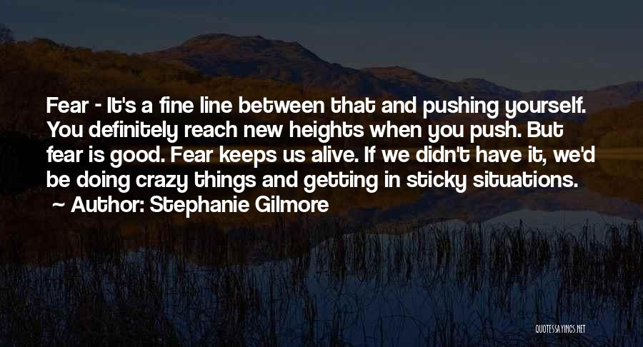 Stephanie Gilmore Quotes: Fear - It's A Fine Line Between That And Pushing Yourself. You Definitely Reach New Heights When You Push. But