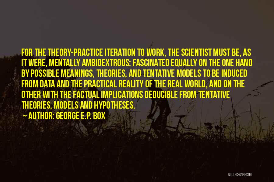 George E.P. Box Quotes: For The Theory-practice Iteration To Work, The Scientist Must Be, As It Were, Mentally Ambidextrous; Fascinated Equally On The One