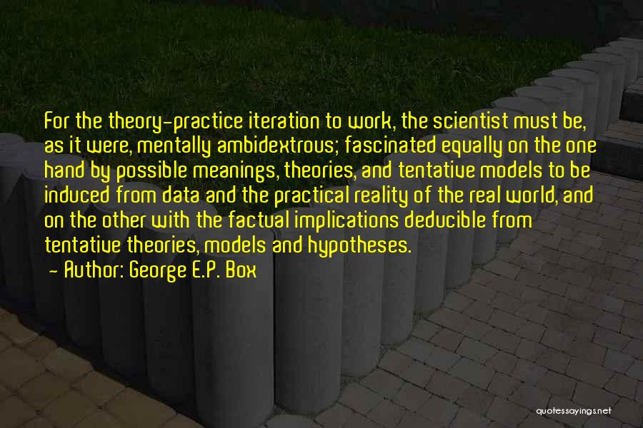 George E.P. Box Quotes: For The Theory-practice Iteration To Work, The Scientist Must Be, As It Were, Mentally Ambidextrous; Fascinated Equally On The One