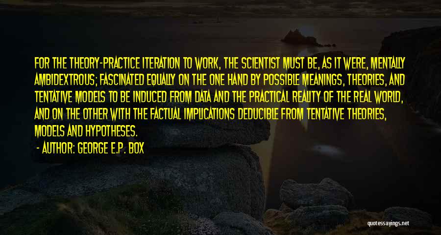 George E.P. Box Quotes: For The Theory-practice Iteration To Work, The Scientist Must Be, As It Were, Mentally Ambidextrous; Fascinated Equally On The One