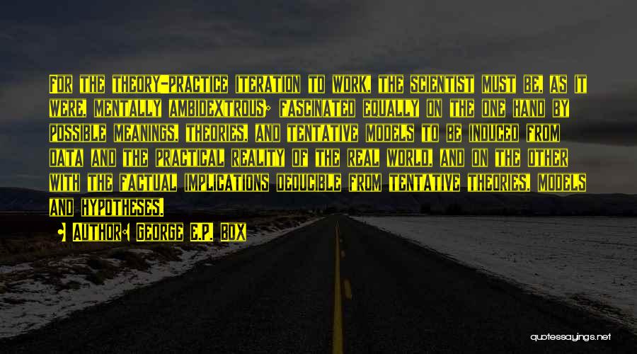 George E.P. Box Quotes: For The Theory-practice Iteration To Work, The Scientist Must Be, As It Were, Mentally Ambidextrous; Fascinated Equally On The One