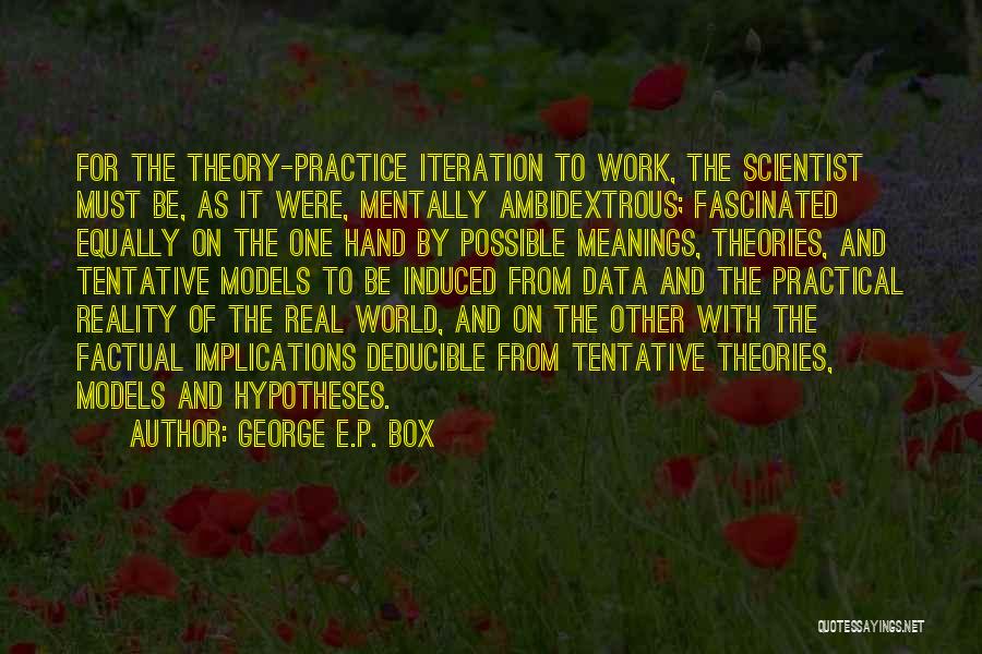 George E.P. Box Quotes: For The Theory-practice Iteration To Work, The Scientist Must Be, As It Were, Mentally Ambidextrous; Fascinated Equally On The One