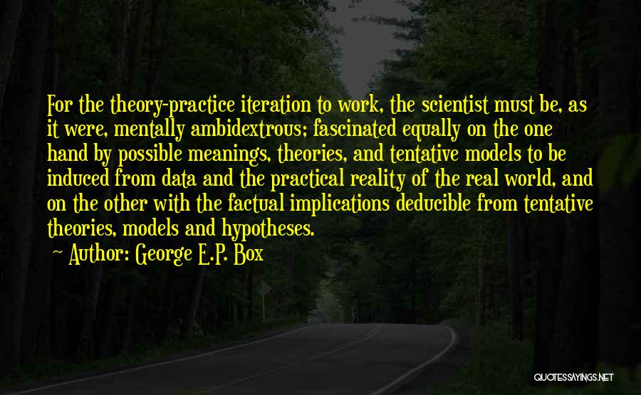 George E.P. Box Quotes: For The Theory-practice Iteration To Work, The Scientist Must Be, As It Were, Mentally Ambidextrous; Fascinated Equally On The One