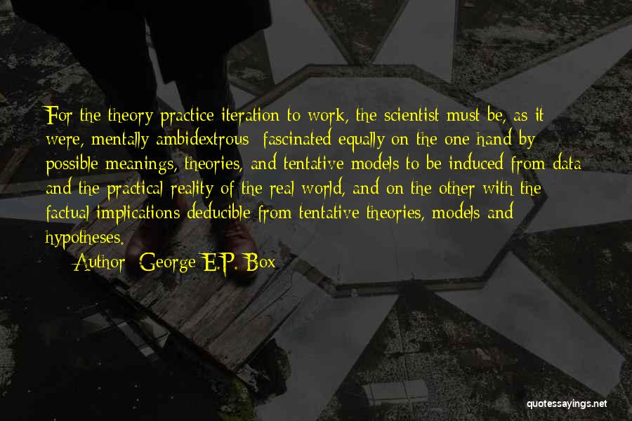 George E.P. Box Quotes: For The Theory-practice Iteration To Work, The Scientist Must Be, As It Were, Mentally Ambidextrous; Fascinated Equally On The One