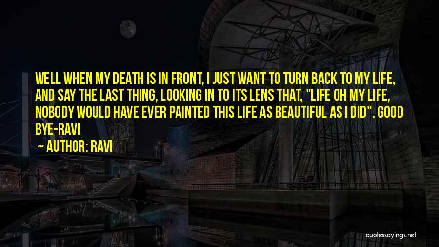 Ravi Quotes: Well When My Death Is In Front, I Just Want To Turn Back To My Life, And Say The Last