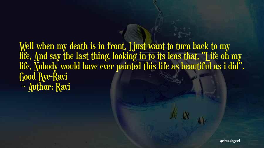 Ravi Quotes: Well When My Death Is In Front, I Just Want To Turn Back To My Life, And Say The Last