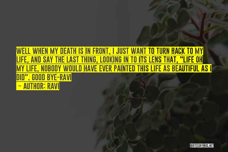 Ravi Quotes: Well When My Death Is In Front, I Just Want To Turn Back To My Life, And Say The Last