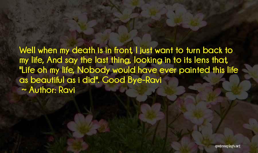 Ravi Quotes: Well When My Death Is In Front, I Just Want To Turn Back To My Life, And Say The Last