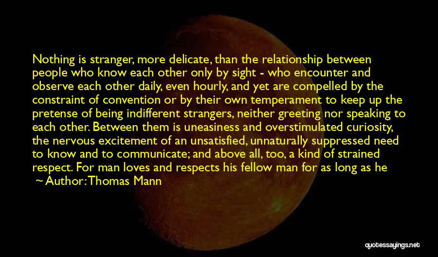 Thomas Mann Quotes: Nothing Is Stranger, More Delicate, Than The Relationship Between People Who Know Each Other Only By Sight - Who Encounter