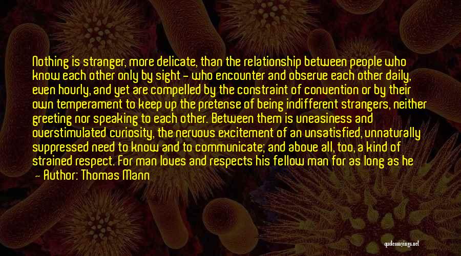 Thomas Mann Quotes: Nothing Is Stranger, More Delicate, Than The Relationship Between People Who Know Each Other Only By Sight - Who Encounter