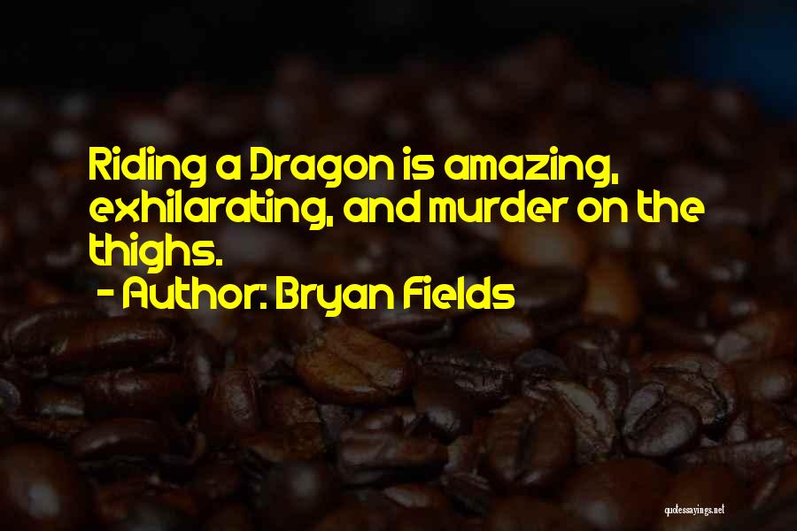 Bryan Fields Quotes: Riding A Dragon Is Amazing, Exhilarating, And Murder On The Thighs.