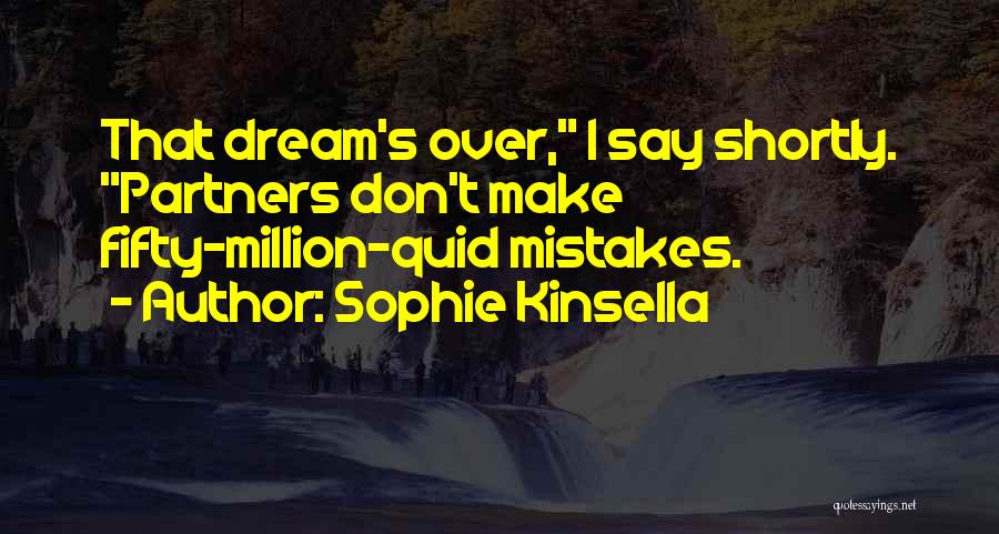 Sophie Kinsella Quotes: That Dream's Over, I Say Shortly. Partners Don't Make Fifty-million-quid Mistakes.