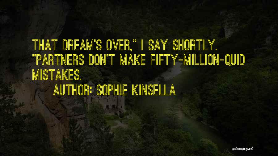 Sophie Kinsella Quotes: That Dream's Over, I Say Shortly. Partners Don't Make Fifty-million-quid Mistakes.