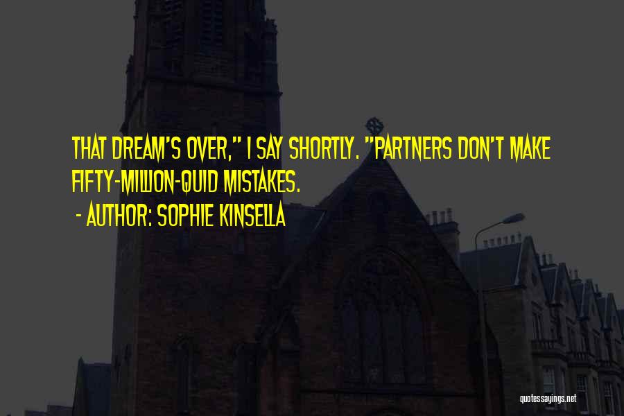 Sophie Kinsella Quotes: That Dream's Over, I Say Shortly. Partners Don't Make Fifty-million-quid Mistakes.