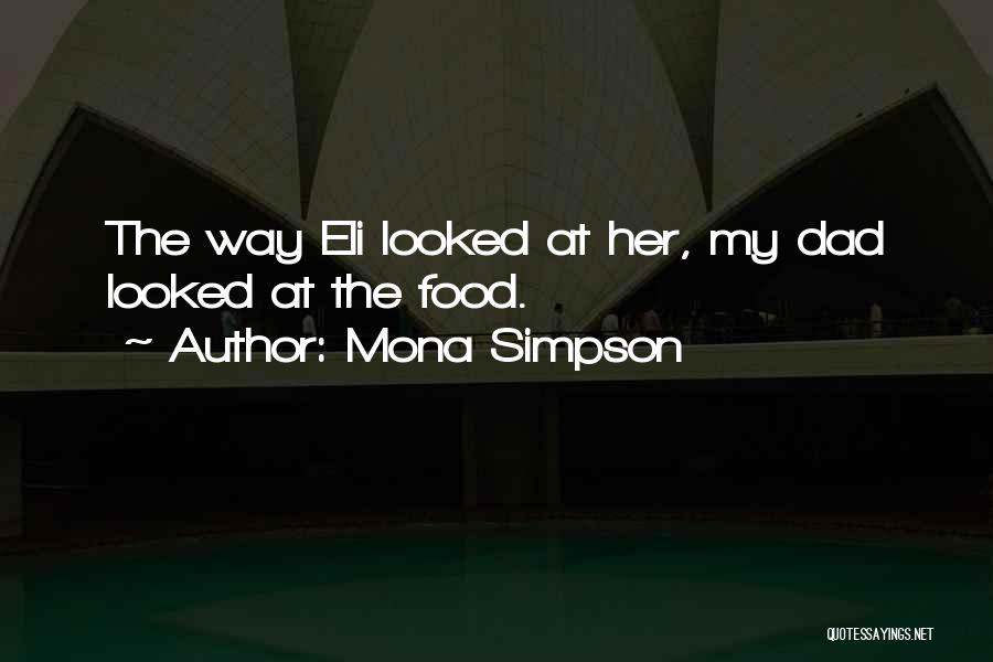 Mona Simpson Quotes: The Way Eli Looked At Her, My Dad Looked At The Food.