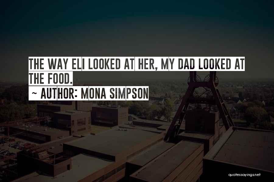Mona Simpson Quotes: The Way Eli Looked At Her, My Dad Looked At The Food.