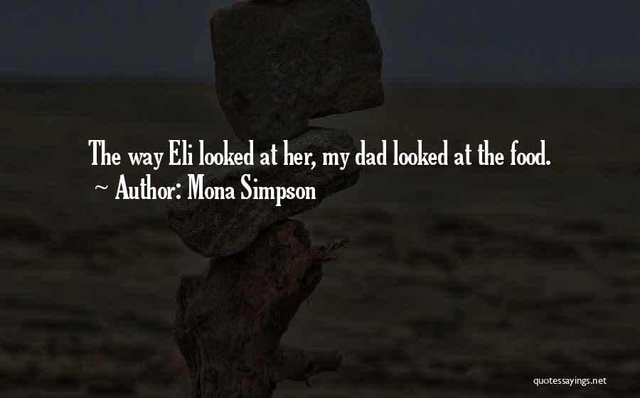 Mona Simpson Quotes: The Way Eli Looked At Her, My Dad Looked At The Food.