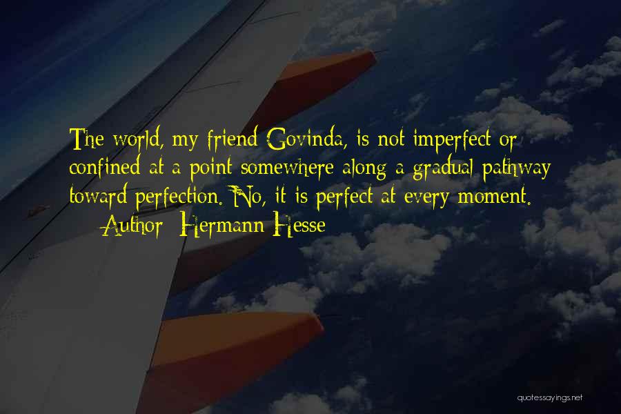 Hermann Hesse Quotes: The World, My Friend Govinda, Is Not Imperfect Or Confined At A Point Somewhere Along A Gradual Pathway Toward Perfection.