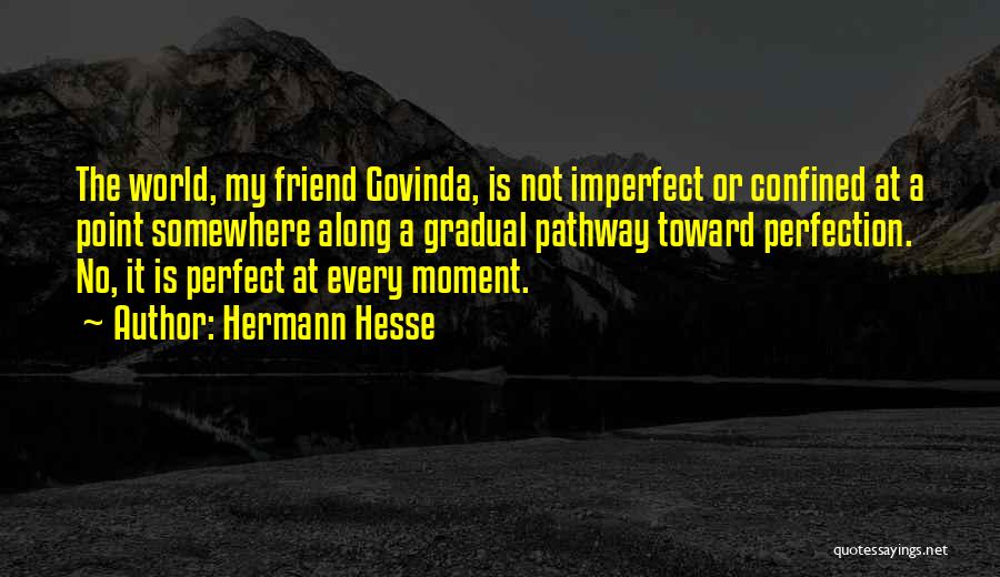 Hermann Hesse Quotes: The World, My Friend Govinda, Is Not Imperfect Or Confined At A Point Somewhere Along A Gradual Pathway Toward Perfection.