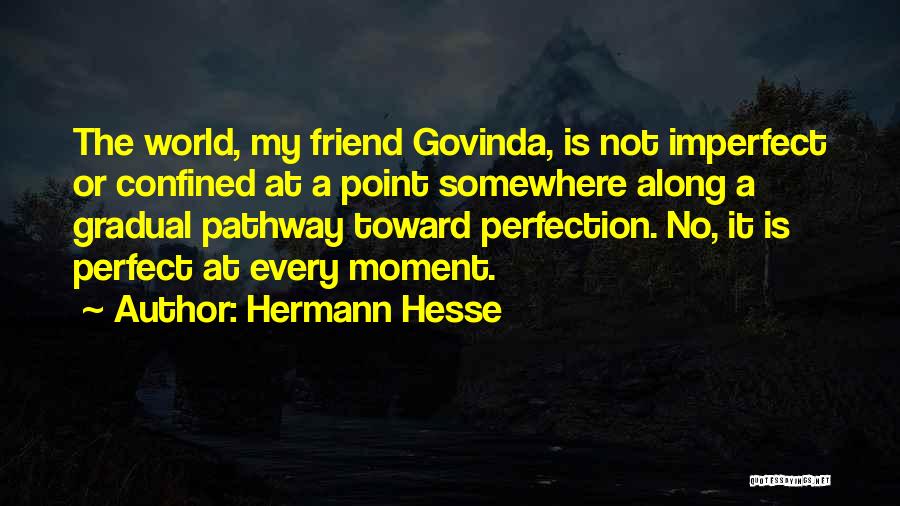 Hermann Hesse Quotes: The World, My Friend Govinda, Is Not Imperfect Or Confined At A Point Somewhere Along A Gradual Pathway Toward Perfection.