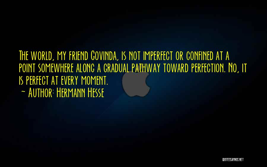 Hermann Hesse Quotes: The World, My Friend Govinda, Is Not Imperfect Or Confined At A Point Somewhere Along A Gradual Pathway Toward Perfection.