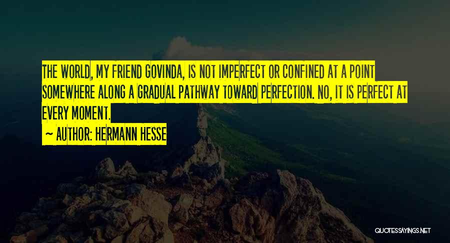 Hermann Hesse Quotes: The World, My Friend Govinda, Is Not Imperfect Or Confined At A Point Somewhere Along A Gradual Pathway Toward Perfection.